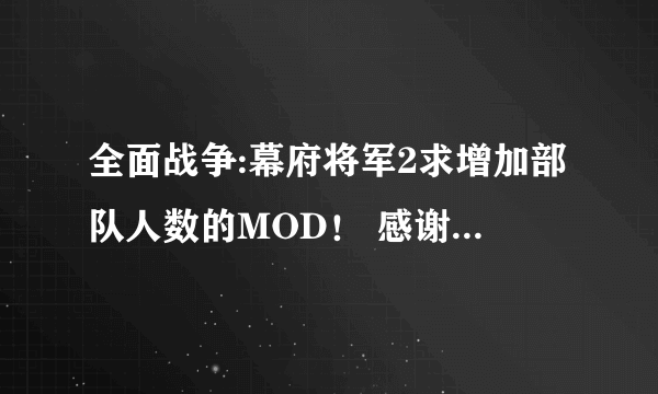 全面战争:幕府将军2求增加部队人数的MOD！ 感谢个位大侠= =~