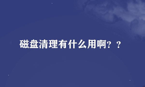 磁盘清理有什么用啊？？