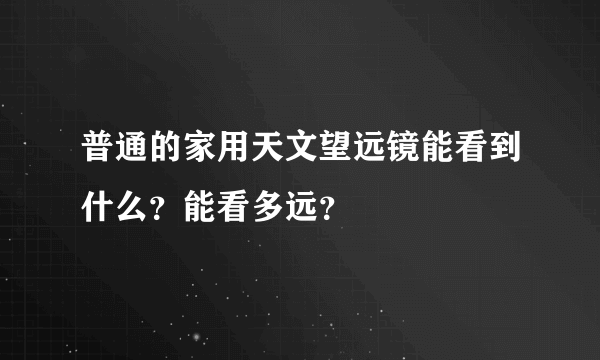 普通的家用天文望远镜能看到什么？能看多远？