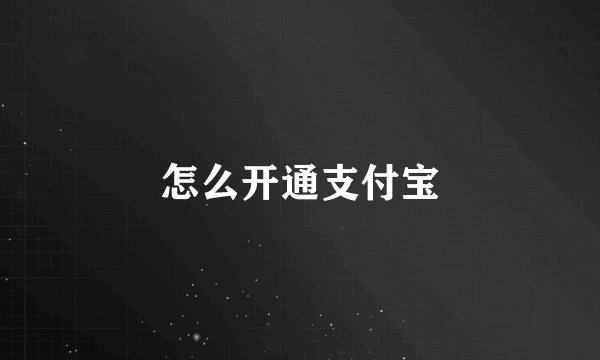 怎么开通支付宝