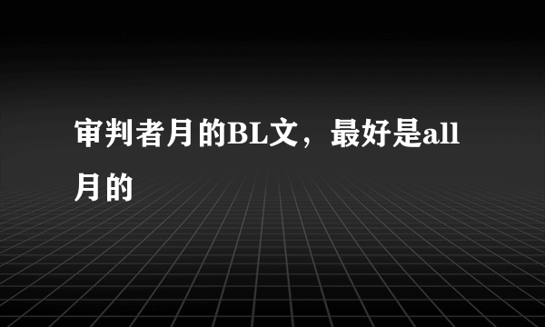 审判者月的BL文，最好是all月的