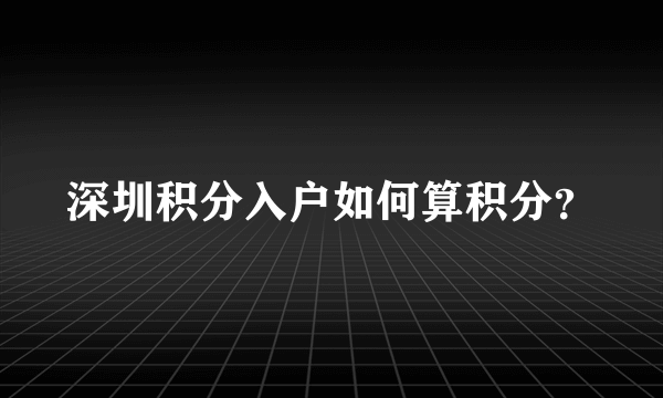 深圳积分入户如何算积分？