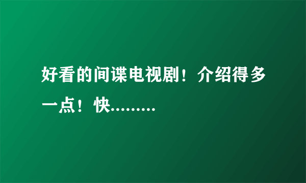 好看的间谍电视剧！介绍得多一点！快.........