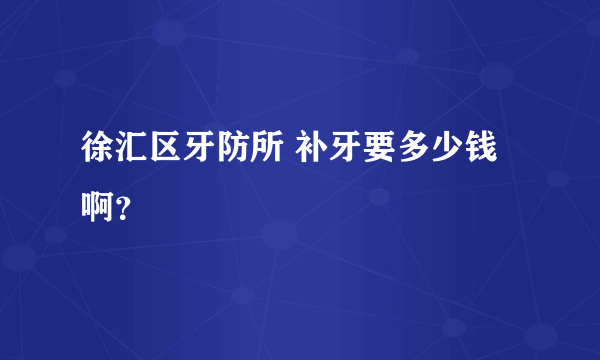 徐汇区牙防所 补牙要多少钱啊？