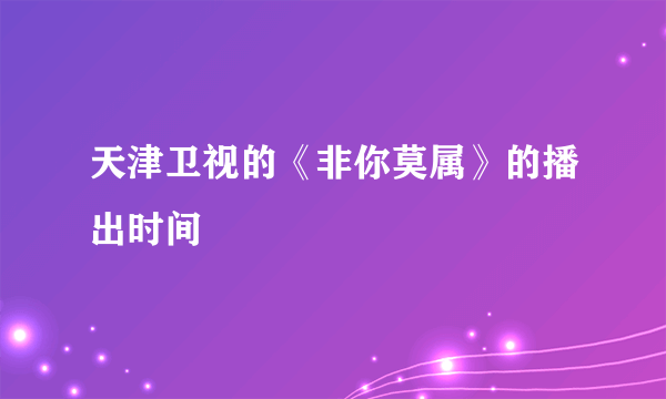 天津卫视的《非你莫属》的播出时间