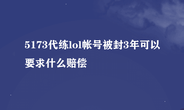 5173代练lol帐号被封3年可以要求什么赔偿