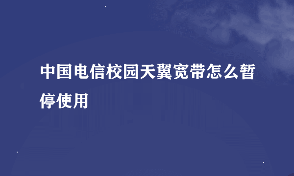 中国电信校园天翼宽带怎么暂停使用