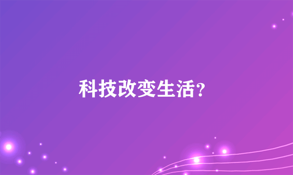 科技改变生活？