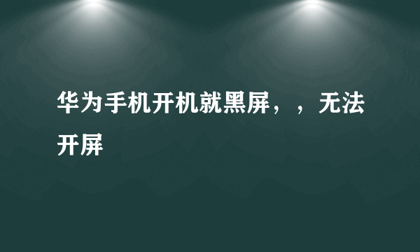 华为手机开机就黑屏，，无法开屏