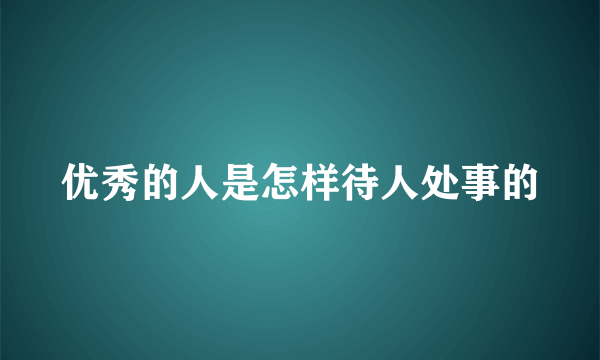 优秀的人是怎样待人处事的