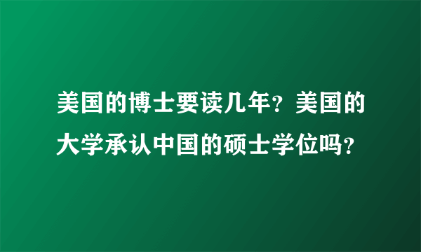 美国的博士要读几年？美国的大学承认中国的硕士学位吗？