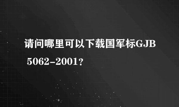 请问哪里可以下载国军标GJB 5062-2001？