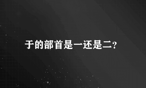 于的部首是一还是二？