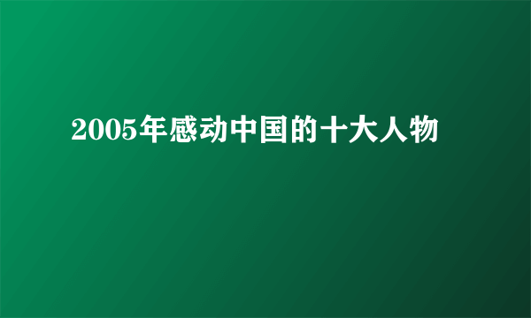 2005年感动中国的十大人物