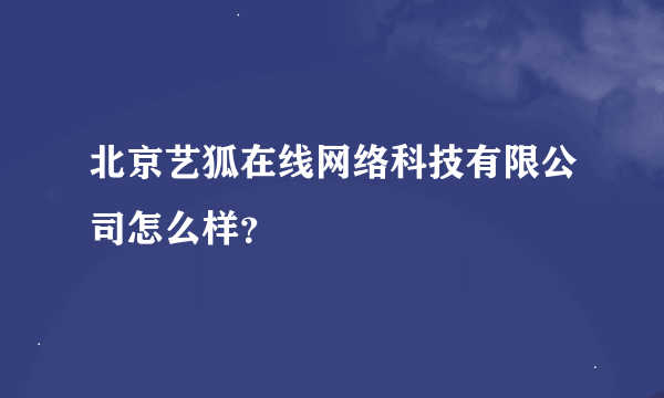 北京艺狐在线网络科技有限公司怎么样？