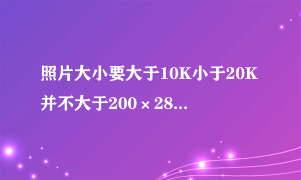 照片大小要大于10K小于20K并不大于200×280像素不小于80×110像素