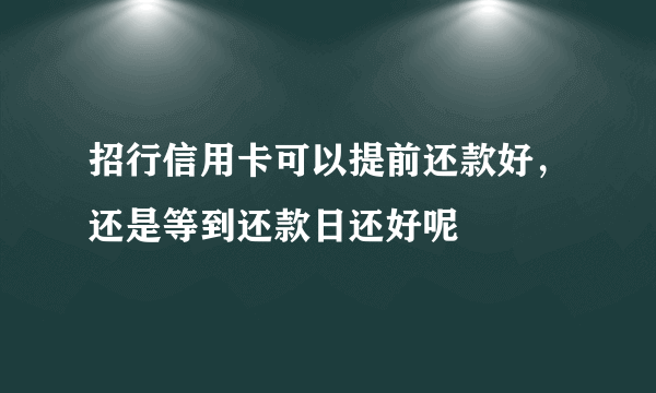 招行信用卡可以提前还款好，还是等到还款日还好呢