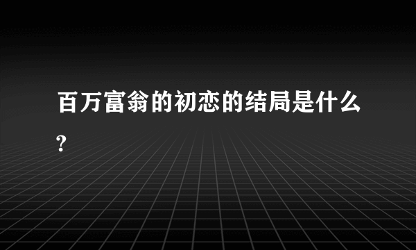 百万富翁的初恋的结局是什么?