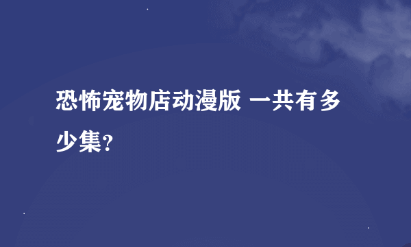 恐怖宠物店动漫版 一共有多少集？