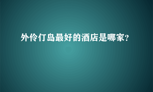 外伶仃岛最好的酒店是哪家？