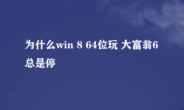 为什么win 8 64位玩 大富翁6 总是停