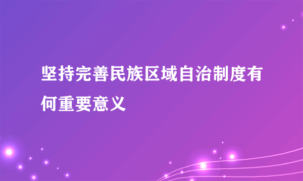 坚持完善民族区域自治制度有何重要意义