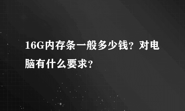 16G内存条一般多少钱？对电脑有什么要求？