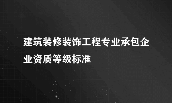 建筑装修装饰工程专业承包企业资质等级标准