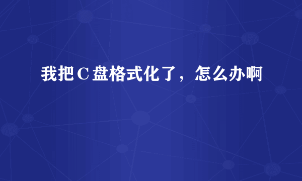 我把Ｃ盘格式化了，怎么办啊