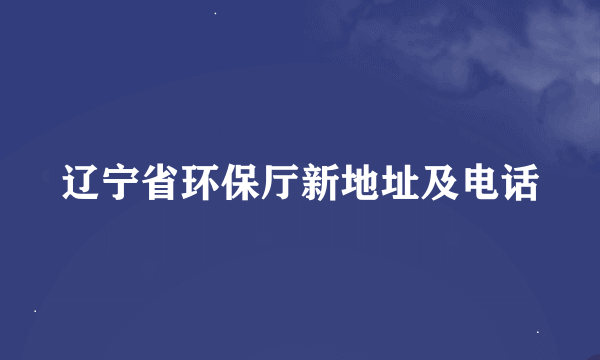 辽宁省环保厅新地址及电话