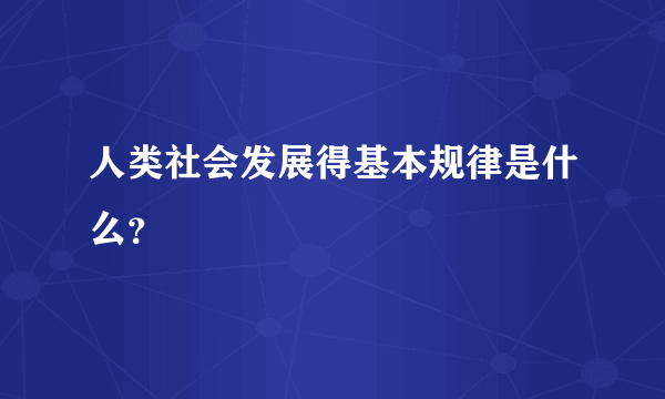 人类社会发展得基本规律是什么？