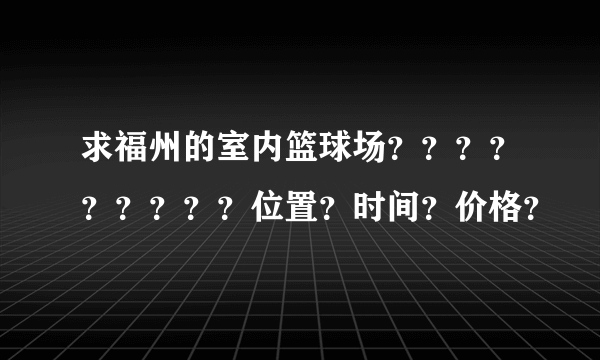 求福州的室内篮球场？？？？？？？？？位置？时间？价格？