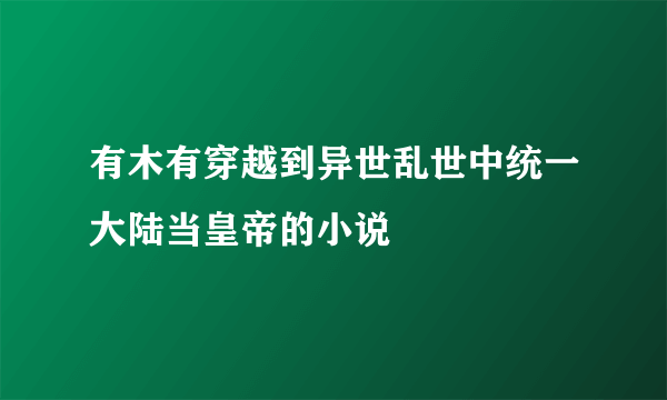 有木有穿越到异世乱世中统一大陆当皇帝的小说