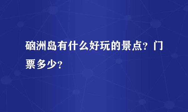 硇洲岛有什么好玩的景点？门票多少？