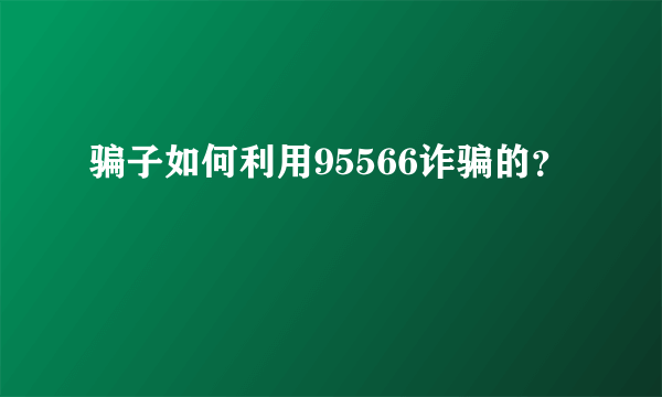 骗子如何利用95566诈骗的？