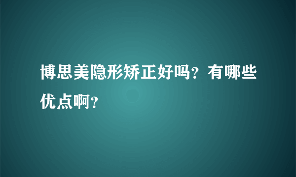 博思美隐形矫正好吗？有哪些优点啊？