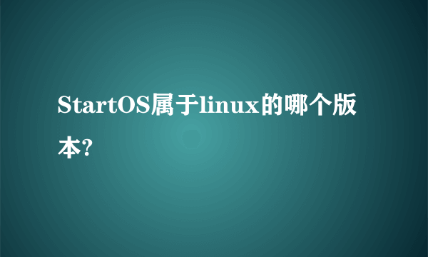 StartOS属于linux的哪个版本?